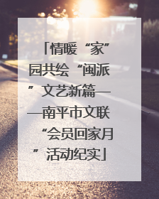 情暖“家”园共绘“闽派”文艺新篇——南平市文联“会员回家月”活动纪实