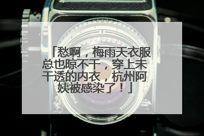愁啊，梅雨天衣服总也晾不干，穿上未干透的内衣，杭州阿姨被感染了！