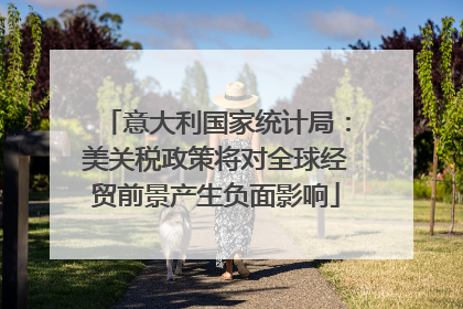 意大利国家统计局：美关税政策将对全球经贸前景产生负面影响