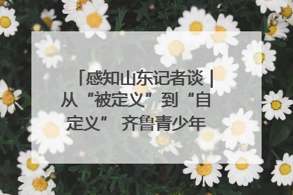 感知山东记者谈｜从“被定义”到“自定义” 齐鲁青少年书写时代新篇