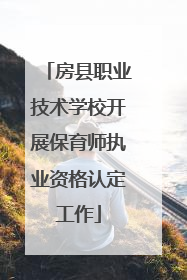 房县职业技术学校开展保育师执业资格认定工作