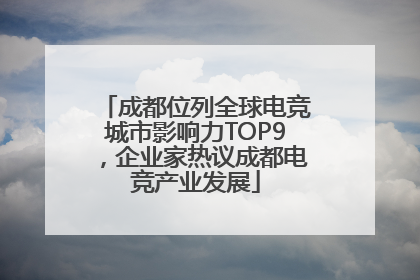 成都位列全球电竞城市影响力TOP9，企业家热议成都电竞产业发展