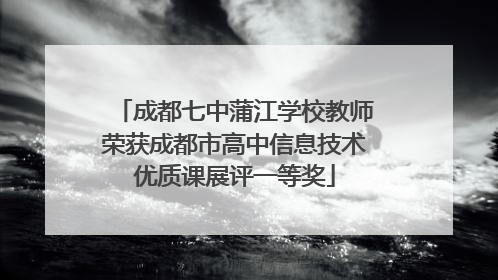 成都七中蒲江学校教师荣获成都市高中信息技术优质课展评一等奖