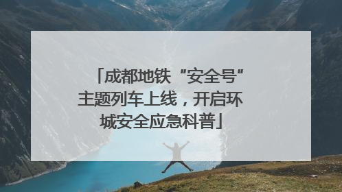 成都地铁“安全号”主题列车上线，开启环城安全应急科普