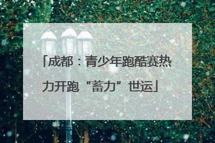 成都：青少年跑酷赛热力开跑“蓄力”世运