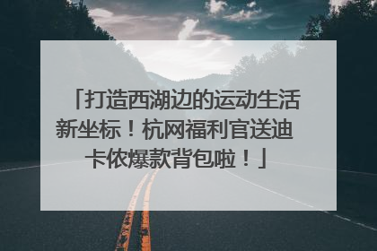 打造西湖边的运动生活新坐标！杭网福利官送迪卡侬爆款背包啦！