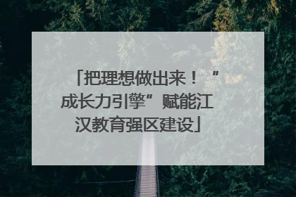 把理想做出来！“成长力引擎”赋能江汉教育强区建设