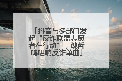 抖音与多部门发起“反诈联盟志愿者在行动”，魏哲鸣唱响反诈单曲