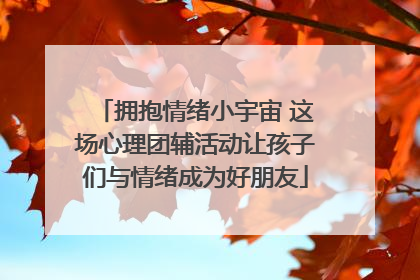 拥抱情绪小宇宙 这场心理团辅活动让孩子们与情绪成为好朋友