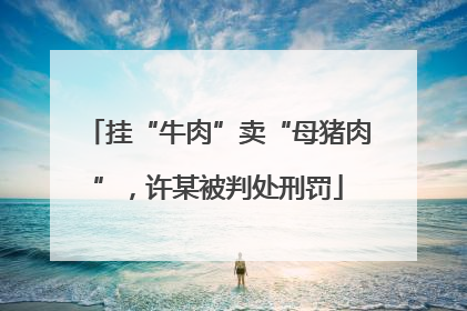 挂“牛肉”卖“母猪肉”，许某被判处刑罚