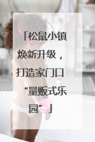 松鼠小镇焕新升级，打造家门口“量贩式乐园”