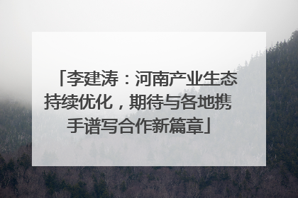 李建涛：河南产业生态持续优化，期待与各地携手谱写合作新篇章