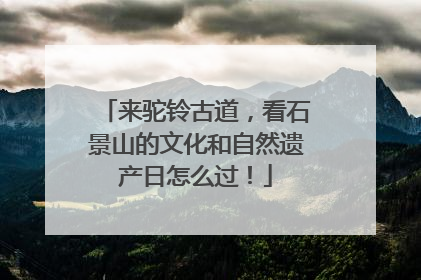 来驼铃古道，看石景山的文化和自然遗产日怎么过！