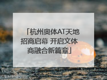 杭州奥体AT天地招商启幕 开启文体商融合新篇章