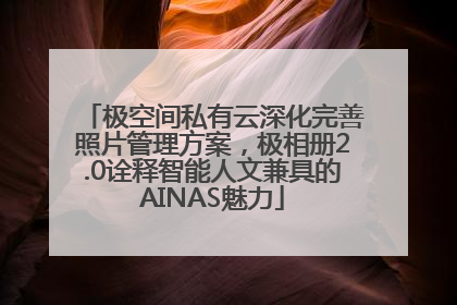 极空间私有云深化完善照片管理方案，极相册2.0诠释智能人文兼具的AINAS魅力