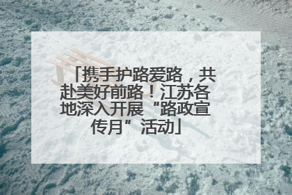携手护路爱路，共赴美好前路！江苏各地深入开展“路政宣传月”活动