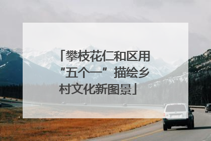 攀枝花仁和区用“五个一”描绘乡村文化新图景