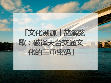 文化溯源丨赭溪弦歌：破译天台交通文化的三重密码