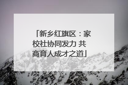 新乡红旗区：家校社协同发力 共商育人成才之道