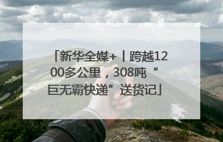 新华全媒+丨跨越1200多公里，308吨“巨无霸快递”送货记