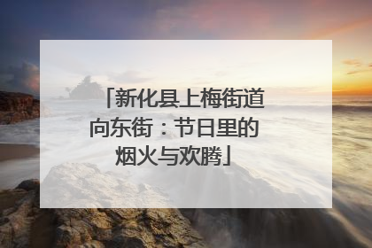 新化县上梅街道向东街：节日里的烟火与欢腾