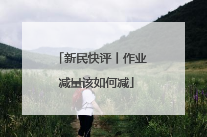 新民快评丨作业减量该如何减