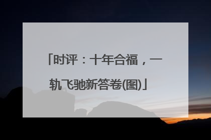 时评：十年合福，一轨飞驰新答卷(图)