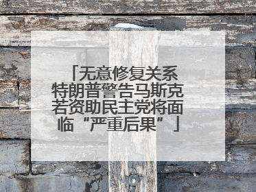 无意修复关系 特朗普警告马斯克若资助民主党将面临“严重后果”