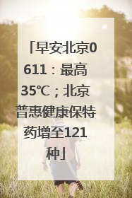 早安北京0611：最高35℃；北京普惠健康保特药增至121种
