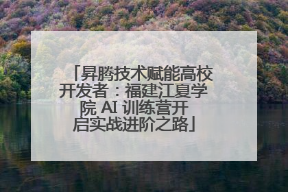 昇腾技术赋能高校开发者：福建江夏学院 AI 训练营开启实战进阶之路