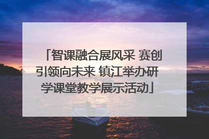 智课融合展风采 赛创引领向未来 镇江举办研学课堂教学展示活动