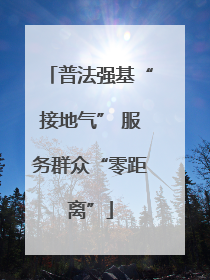 普法强基“接地气” 服务群众“零距离”