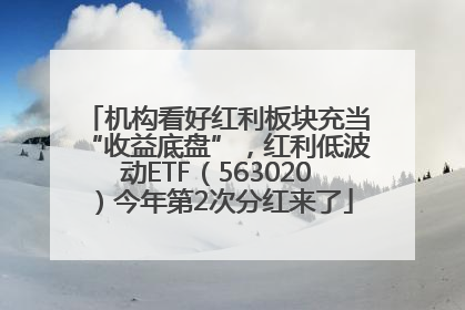 机构看好红利板块充当“收益底盘”，红利低波动ETF（563020）今年第2次分红来了