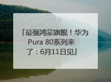 最强鸿蒙旗舰！华为Pura 80系列来了：6月11日见