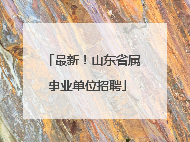 最新！山东省属事业单位招聘