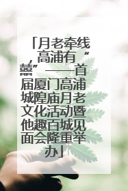 月老牵线，高浦有“囍”——首届厦门高浦城隍庙月老文化活动暨他趣百城见面会隆重举办