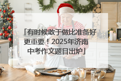 有时候敢于做比准备好更重要！2025年济南中考作文题目出炉