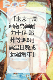 未来一周河南高温耐力十足 郑州等地6月高温日数或远超常年