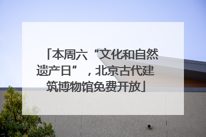 本周六“文化和自然遗产日”，北京古代建筑博物馆免费开放