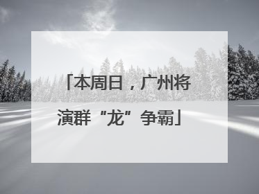 本周日，广州将演群“龙”争霸