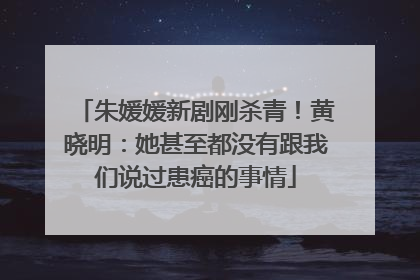 朱媛媛新剧刚杀青！黄晓明：她甚至都没有跟我们说过患癌的事情