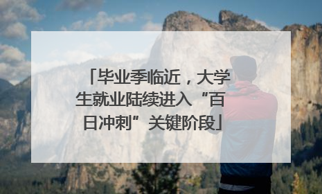 毕业季临近，大学生就业陆续进入“百日冲刺”关键阶段