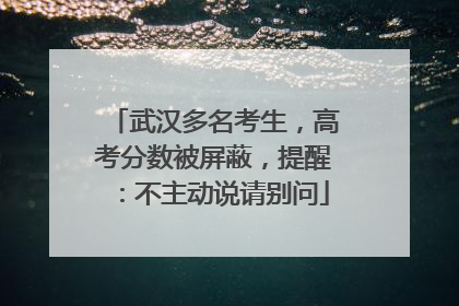 武汉多名考生，高考分数被屏蔽，提醒：不主动说请别问