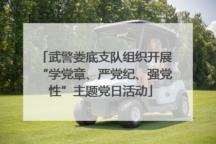 武警娄底支队组织开展“学党章、严党纪、强党性”主题党日活动