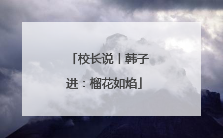 校长说丨韩子进：榴花如焰