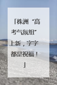 株洲“高考气氛组”上新，字字都是祝福！