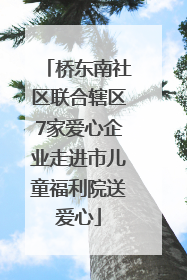 桥东南社区联合辖区7家爱心企业走进市儿童福利院送爱心