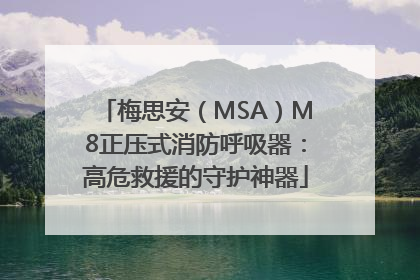 梅思安（MSA）M8正压式消防呼吸器：高危救援的守护神器