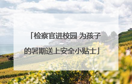 检察官进校园 为孩子的暑期送上安全小贴士