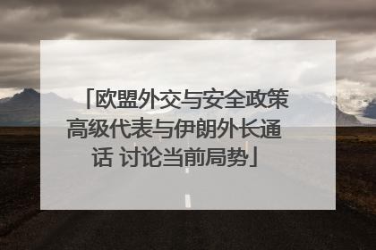 欧盟外交与安全政策高级代表与伊朗外长通话 讨论当前局势
